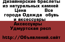 Дизайнерские браслеты из натуральных камней . › Цена ­ 1 000 - Все города Одежда, обувь и аксессуары » Аксессуары   . Удмуртская респ.